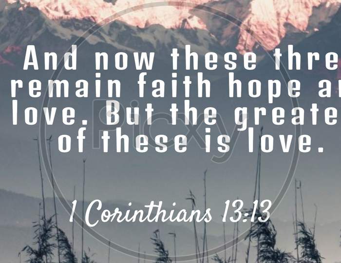 Bible Words  1 Corinthians 13:13 " And Now These Three Remain Faith Hope And Love .But The Greatest Of These Is Love "