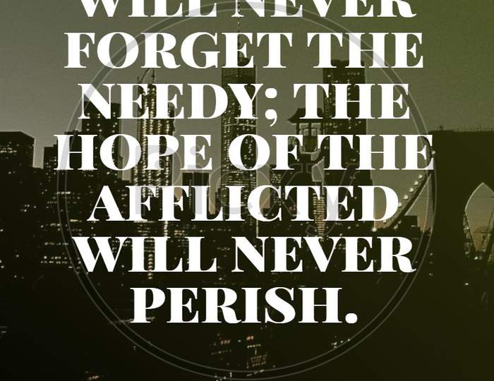 Bible Words  Psalm 9:18 " But God Will Never Forget The Needy The Hope Of The Afflicted Will Never Perish "