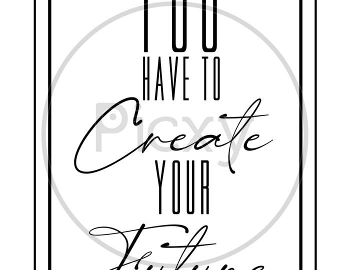 You Have To Create Your Future (white background with black color fonts)