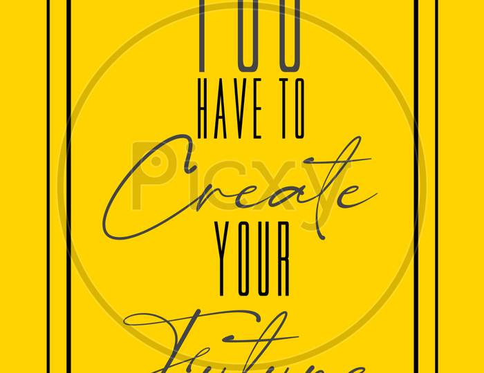 You Have To Create Your Future (yellow background with black color fonts)