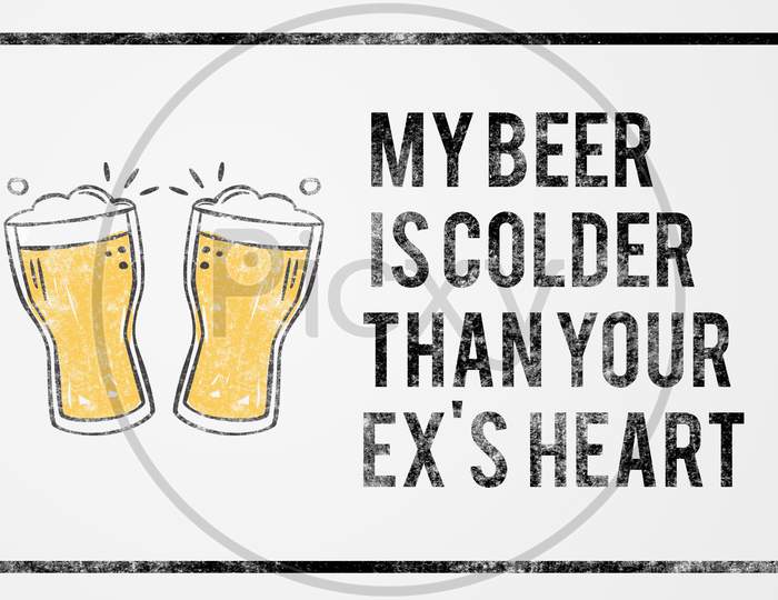 My Beer Is Colder Than Your Ex'S Heart Grunge Funny Quotes Illustration With Beer Glass