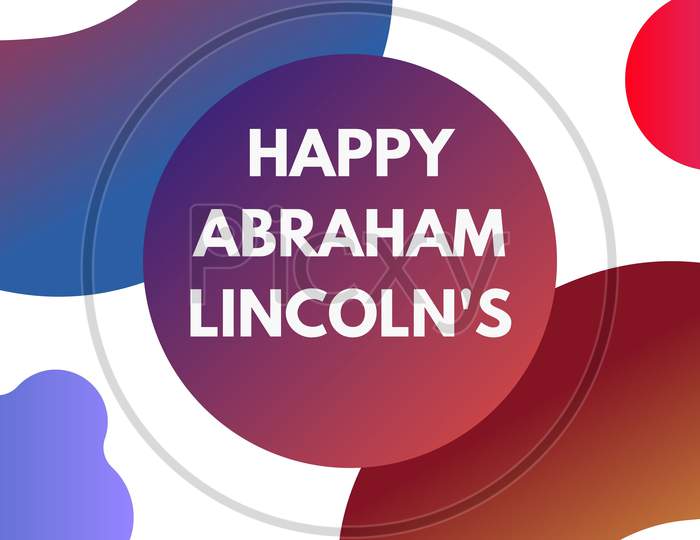 Abraham Lincoln’S Birthday. Text With Geometry Gradient Shapes .National Holiday In The United States. Poster, Banner And Background . Birthday Of One Of The Most Popular Presidents Of America.