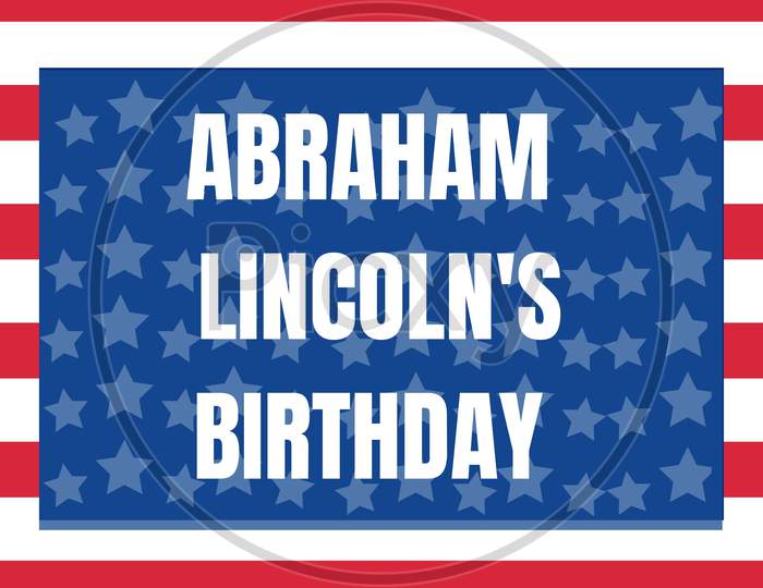 Abraham Lincoln’S Birthday. National Holiday In The United States. Poster, Banner And Background . Birthday Of One Of The Most Popular Presidents Of America.