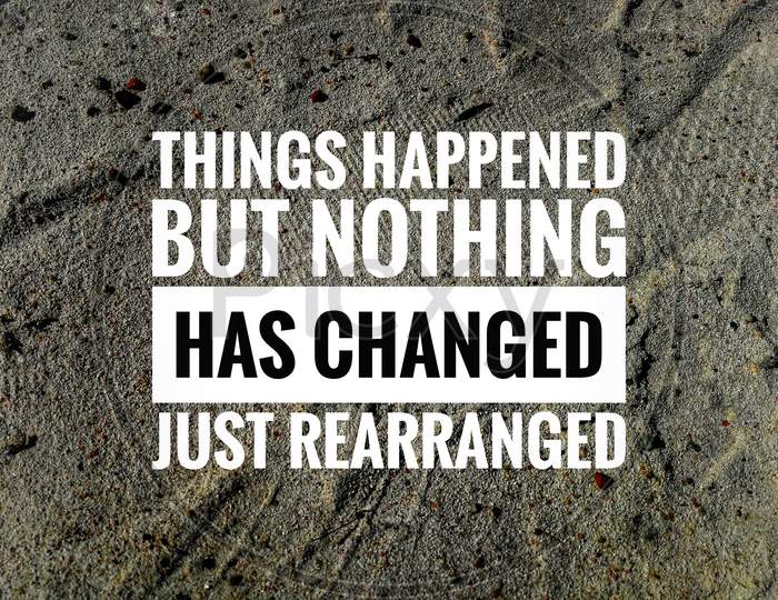 Inspirational and motivational quote - Things happened but nothing has changed just rearranged